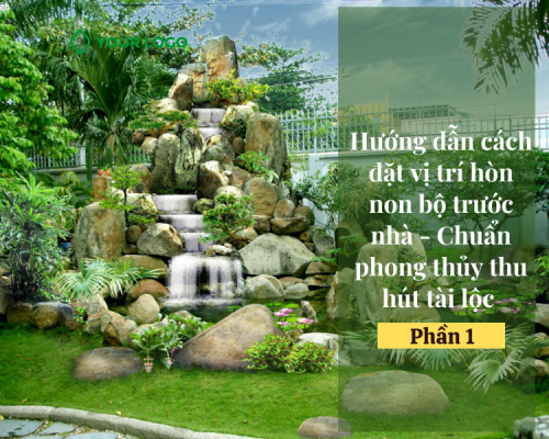 Hướng dẫn cách đặt vị trí hòn non bộ trước nhà - Chuẩn phong thủy thu hút tài lộc (Phần 1)